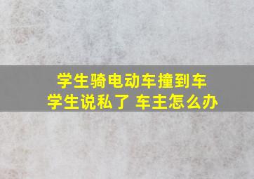 学生骑电动车撞到车 学生说私了 车主怎么办